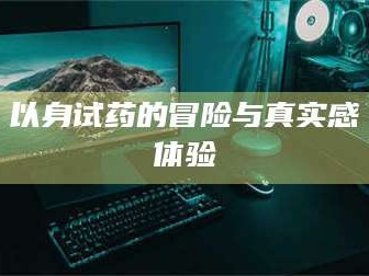 邵东以身试药的冒险与真实感体验