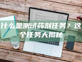 邵东什么是测试药剂任务？这个任务大揭秘