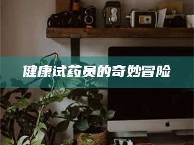邵东健康试药员的奇妙冒险
